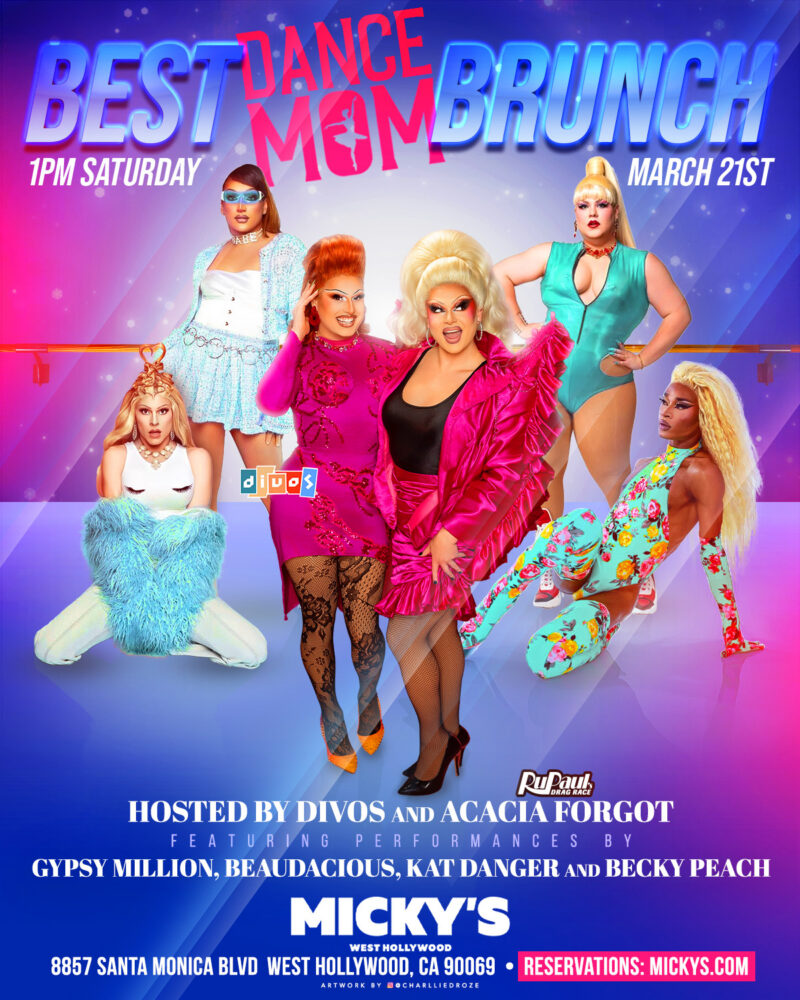 Promotional poster for 'Best Dance Mom Brunch' at Micky’s West Hollywood on Saturday, March 21st at 1 PM. The design features six drag performers in colorful, glamorous outfits posing against a pink and blue gradient background. Text highlights that the event is hosted by Divos and Acacia Forgot, with performances by Gypsy Million, Beaudacious, Kat Danger, and Becky Peach. The bottom includes Micky’s West Hollywood address and a note to make reservations at Mickys.com.
