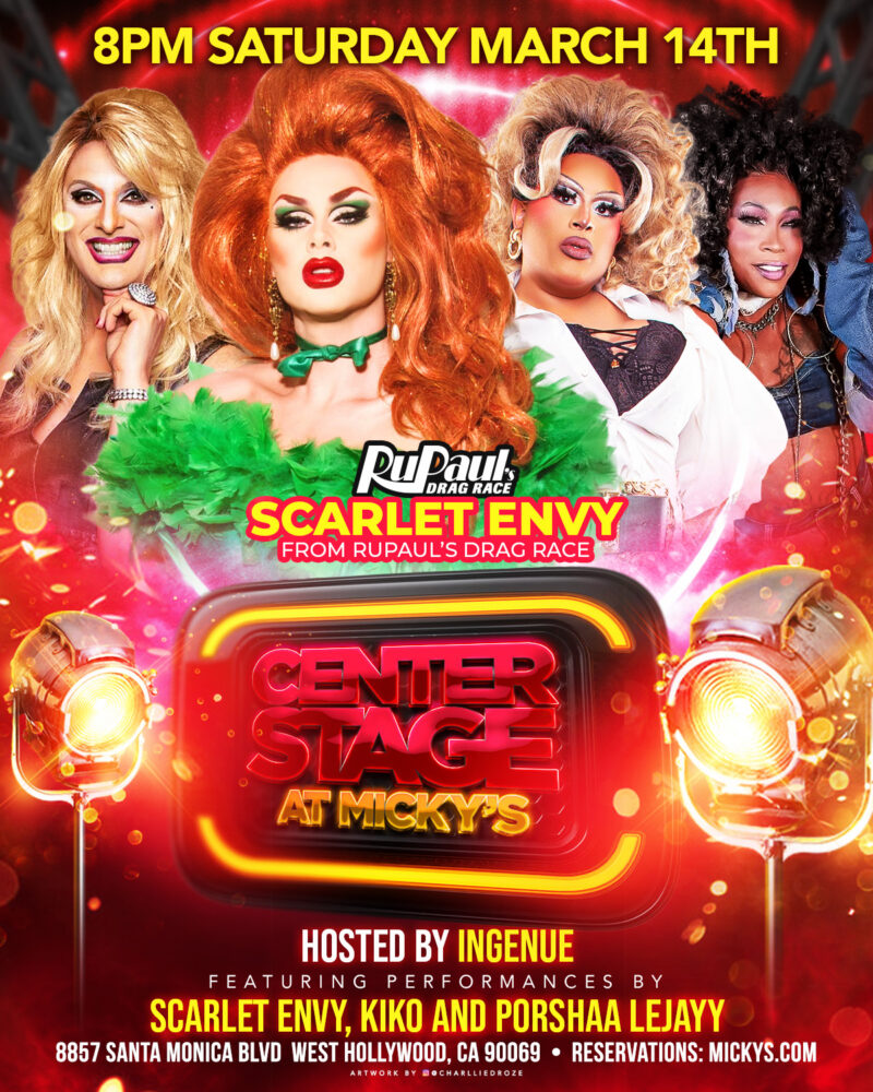 A vibrant red and gold promotional poster for Center Stage at Micky’s West Hollywood on Saturday, March 14th at 8PM. The design features four drag performers in glamorous styling, with Scarlet Envy from RuPaul’s Drag Race prominently highlighted. Text reads 'Center Stage at Micky’s,' 'Hosted by Ingenue,' and 'Featuring performances by Scarlet Envy, Kiko and Porshaa Lejayy.' The address 8857 Santa Monica Blvd, West Hollywood, CA 90069 and reservations at mickys.com are listed at the bottom.