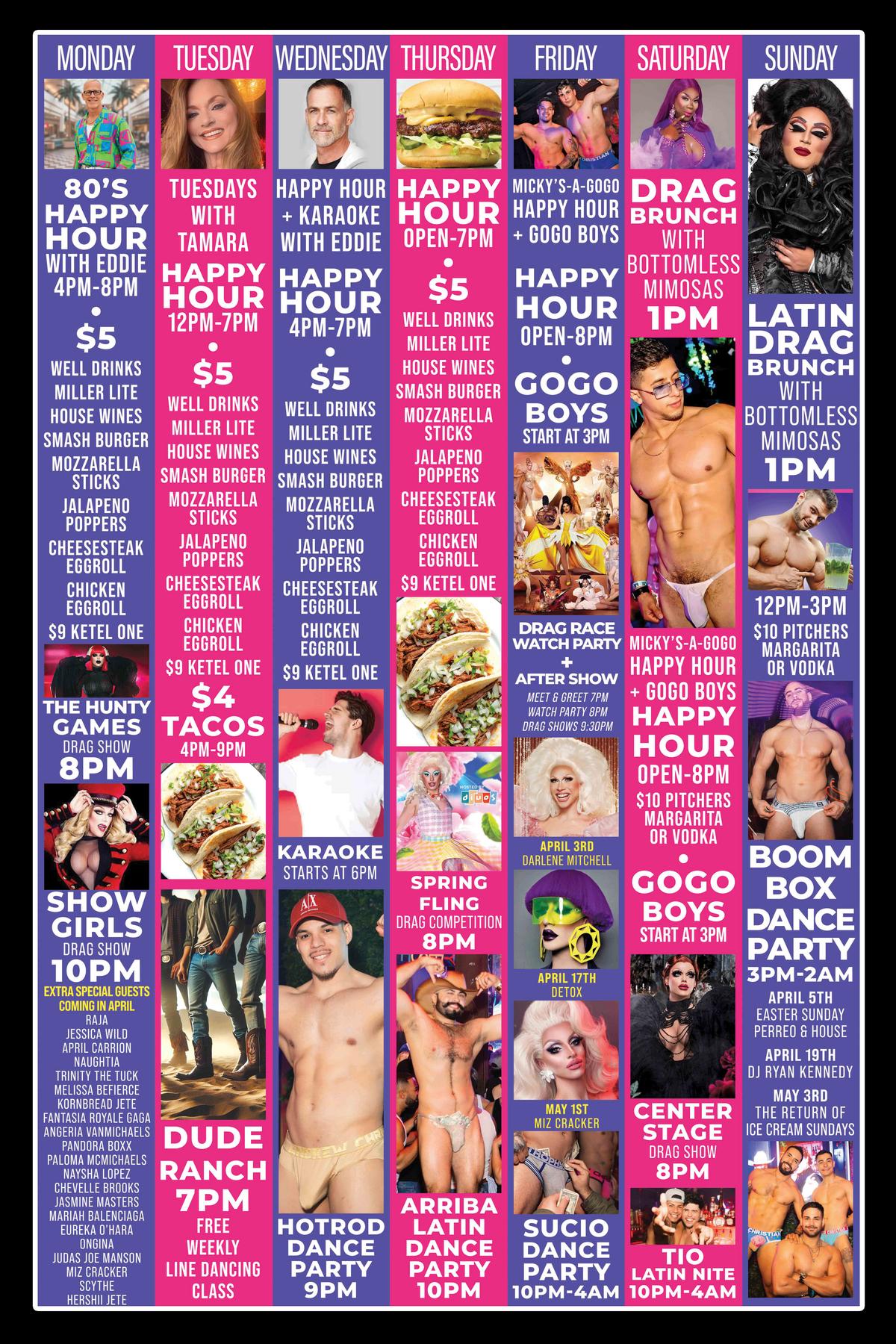 mickys-weho-weekly-lineup-april-2026.jpg A colorful weekly promotional poster for Micky’s West Hollywood showing events from Monday through Sunday in bright pink and purple columns. The flyer lists daily happy hour specials, drag shows, karaoke, dance parties, Latin nights, drag brunch events with bottomless mimosas, and go-go boys. Featured highlights include The Hunty Games, Showgirls, Spring Fling Drag Competition, Drag Race Watch Party, SUCIO Dance Party, Center Stage Drag Show, Boom Box Dance Party, and special guest appearances in April and May.