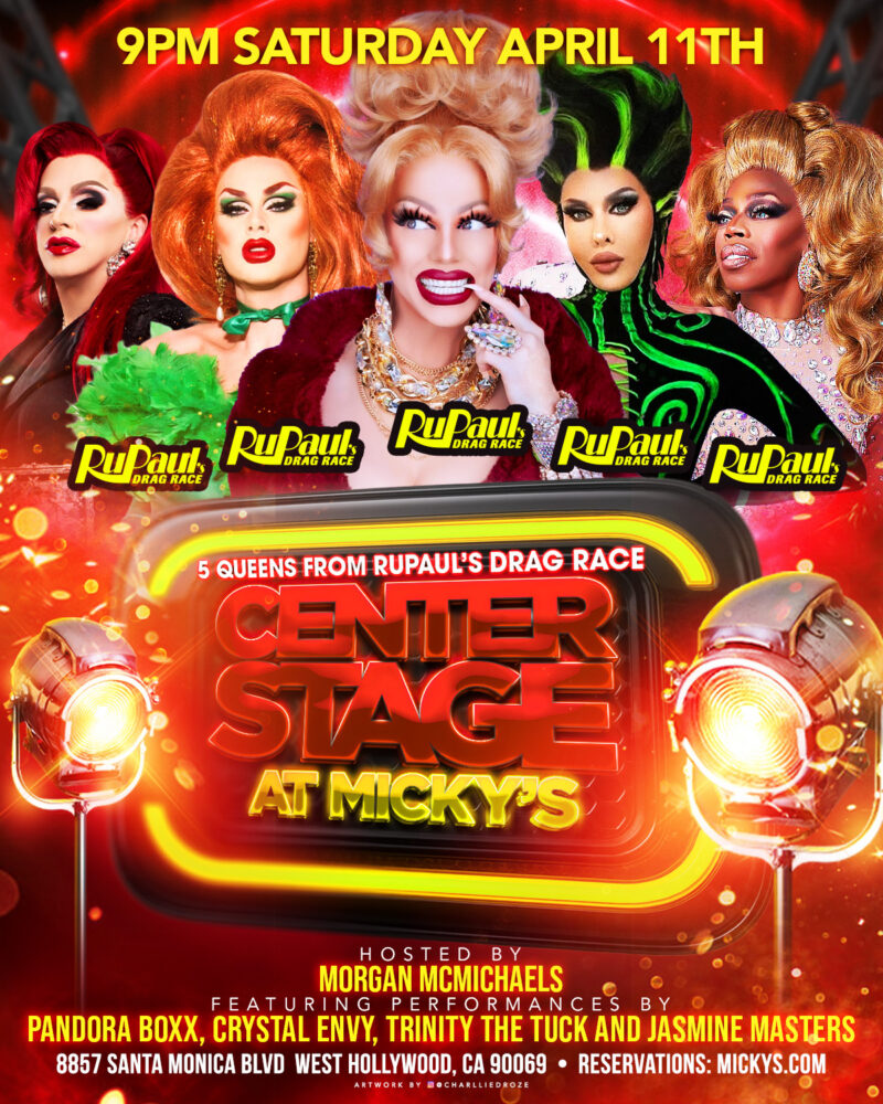 Promotional poster for 'Center Stage at Micky’s' featuring five RuPaul’s Drag Race queens in glamorous drag looks against a vibrant red and gold stage-themed background. Text reads '9PM Saturday April 11th' and '5 Queens from RuPaul’s Drag Race.' Hosted by Morgan McMichaels with performances by Pandora Boxx, Crystal Envy, Trinity The Tuck, and Jasmine Masters. Event located at 8857 Santa Monica Blvd, West Hollywood, CA 90069.