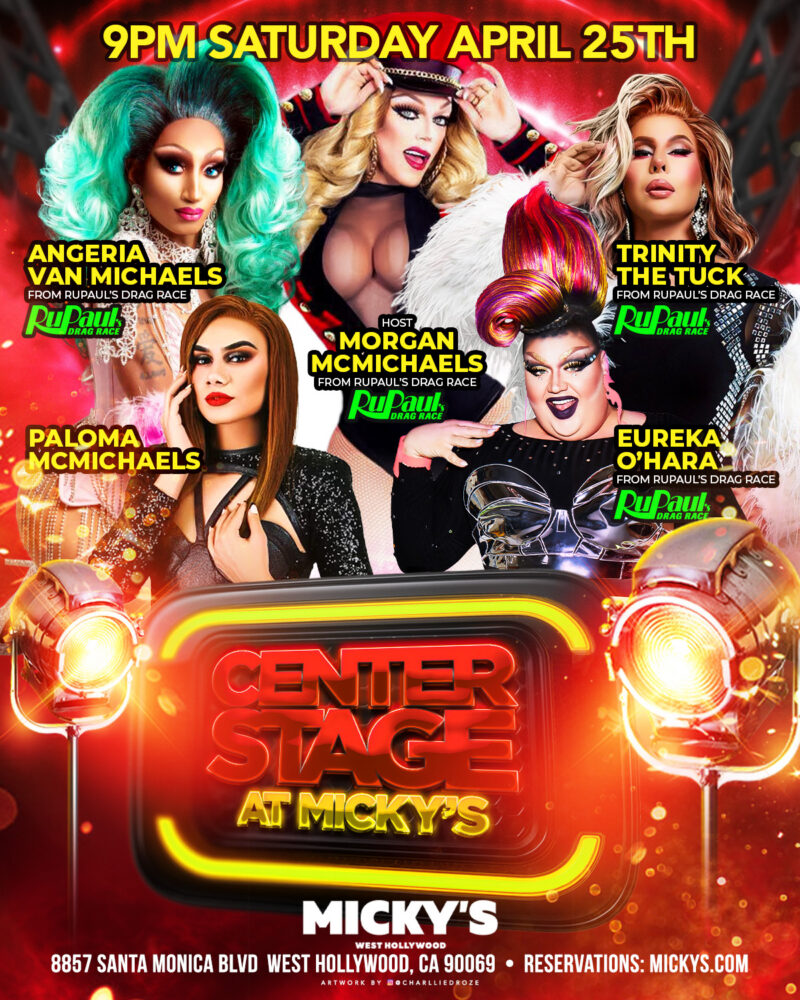 Promotional poster for Center Stage at Micky’s featuring drag performers Angeria VanMichaels, Trinity The Tuck, Eureka O’Hara, Paloma McMichaels, and host Morgan McMichaels. The image has a bold red and gold stage theme with spotlights and reads “9PM Saturday April 25th” and “Center Stage at Micky’s,” with the venue address 8857 Santa Monica Blvd, West Hollywood, CA 90069.