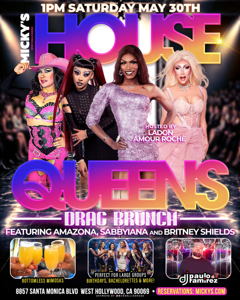 Promotional flyer for House Queens Drag Brunch at Micky’s West Hollywood on Saturday, May 30 at 1PM. The design features bold pink and gold gradient text with four drag performers in glamorous outfits. Text reads: Hosted by Ladon Amour Roche, featuring Amazona, Sabbyiana, and Britney Shields, with DJ Paulo Ramirez. Mentions bottomless mimosas and perfect for large groups. Venue listed as 8857 Santa Monica Blvd, West Hollywood, CA 90069.