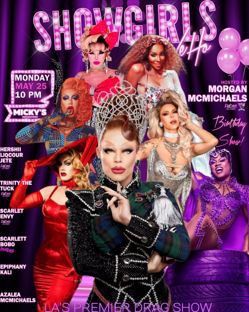 Promotional poster for Showgirls WeHo at Micky’s West Hollywood on Monday, May 25 at 10 PM. The design features a purple stage background with marquee-style “Showgirls WeHo” lettering and multiple drag performers in glamorous costumes. Text highlights: Hosted by Morgan McMichaels Birthday Show, with Hershii LiqCour Jete, Trinity The Tuck, Scarlet Envy, Scarlett BoBo, Epiphany Kali, and Azalea McMichaels. Labeled as LA’s Premier Drag Show at Micky’s.