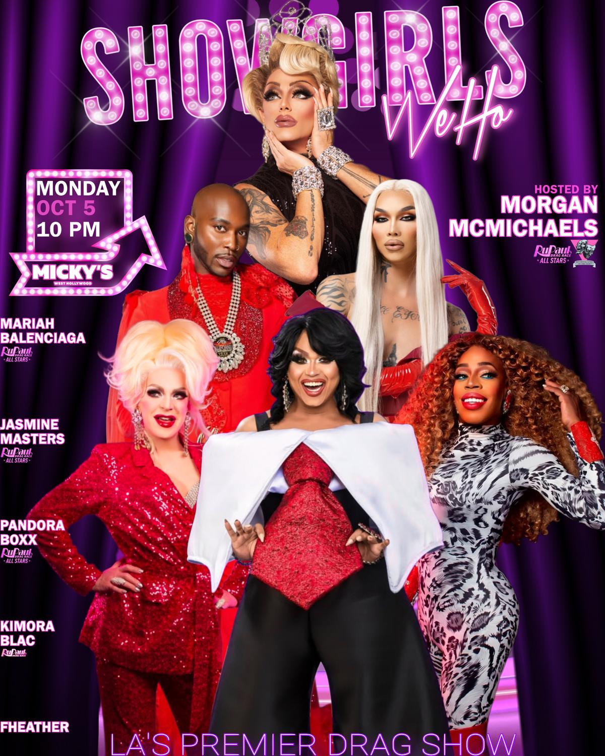Showgirls WeHo at Micky's West Hollywood, Monday October 5 at 10 PM. Hosted by Morgan McMichaels, with Mariah Balenciaga, Jasmine Masters, Pandora Boxx, Kimora Blac and Fheather. LA's premier drag show.